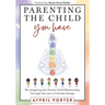 Parenting the Child You Have: Re-Imagining The Parent-Child Relationship Through The Lens of Human Design