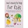 How To Draw All The Things For Kids: A Fun and Simple Drawing Book to Inspire Your Kids' Artistic Creativity Families Will Love