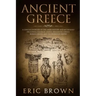 Ancient Greece: A Concise Overview of the Greek History and Mythology Including Classical Greece, Hellenistic Greece, Roman Greece and