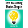 Cost Accounting Made Simple: Cost Accounting Explained in 100 Pages or Less