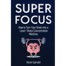 Super Focus: How to Turn Your Brain into a Laser-Sharp Concentration Machine