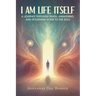 I Am Life Itself: A Journey Through Death, Awakening, and Returning Home To The Soul