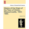 History of the Origin of the Town of Clinton, Massachusetts, 1653-1865.