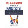 Co-Parenting with a Narcissist: A Comprehensive Guide to Empowering Yourself, Nurturing Emotional Resilience in Your Child, Setting Boundaries, and Th