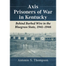Axis Prisoners of War in Kentucky: Behind Barbed Wire in the Bluegrass State, 1941-1946