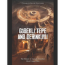 Göbekli Tepe and Derinkuyu: The History of Ancient Anatolia's Most Unique Sites