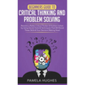 Beginners Guide to Critical Thinking and Problem Solving: Become a Better Critical Thinker & Problem Solver, by Using Secret Tools & Techniques That W