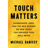 Touch Matters: Handshakes, Hugs, and the New Science on How Touch Can Enhance Your Well-Being