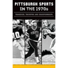 Pittsburgh Sports in the 1970s: Tragedies, Triumphs and Championships