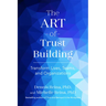 The Art of Trust Building: Transform Lives, Teams, and Organizations
