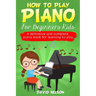 How to Play Piano for Beginners Kids: A definitive and complete piano book for learning to play