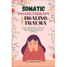 Somatic Psychotherapy for Healing Trauma: Somatic Psychotherapy A Step-By-Step Guide to Healing Trauma and Stress Using Mind-Body Connection and MIndf