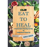 Eat to Heal: A Practical Guide to Nourishing Your Body and Treating Disease Through Food