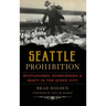 Seattle Prohibition: Bootleggers, Rumrunners and Graft in the Queen City