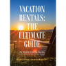 Vacation Rentals: the Ultimate Guide: My Wealth-Creating Secrets with Little to No Money Down!