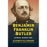 Benjamin Franklin Butler: A Noisy, Fearless Life