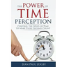 The Power of Time Perception: Control the Speed of Time to Make Every Second Count