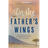 On My Father's Wings: An Entrepreneurial Journey of Finding Humility, Resiliency, and a Lasting Legacy