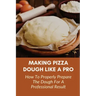 Making Pizza Dough Like A Pro: How To Properly Prepare The Dough For A Professional Result: How Do You Make Dough With Flour And Water