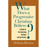What Does a Progressive Christian Believe?: A Guide for the Searching, the Open, and the Curious