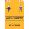Manipulation Tactics: Learn To Read Anyone, With The Psychology: 30 Covert Emotional Manipulation Tactics
