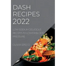 Dash Recipes 2022: Low Sodium Delicious Recipes to Lower Blood Pressure
