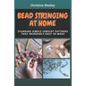 Bead Stringing at Home: Stunning Simple Jewelry Patterns That Incredibly Easy to Make