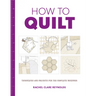 How to Quilt: Techniques and Projects for the Complete Beginner