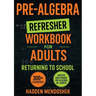 Pre-Algebra Refresher Workbook for Adults Returning to School: Master Basic High School Pre-Algebra in 1 Month With 300] Pre-Algebra Exercises for Beg