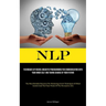 Nlp: Techniques Of Neuro Linguistic Programming For Communicating With Your Inner Self And Taking Charge Of Your Future (The Most Reliable Resource Fo