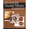 Kitchenaid Stand Mixer Cookbook: A Beginner's Guide to Making 170+ Stand Mixer Recipes from Bread, Cakes, Cookies, Rolls, Buns, Doughnuts, Meatballs,