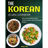 The Korean Vegan Cookbook: Discover Exquisite Korean Cuisine Flavors with Plant-Based Recipes