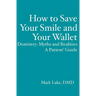 How to Save Your Smile and Your Wallet: Dentistry: Myths and Realities, A Patient' Guide