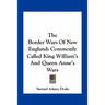 The Border Wars Of New England: Commonly Called King William's And Queen Anne's Wars