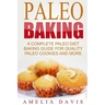 Paleo Baking: A Complete Paleo Diet Baking Guide For Quality Paleo Cookies And M