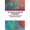The Politics of Nuclear Disarmament: Obstacles to and Opportunities for Eliminating Nuclear Weapons