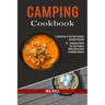 Camping Cookbook: 50 + Awesome Meals You Can Prepare While Being Close to Mother Nature! (A Collection of the Best Outdoor Camping Recipes)