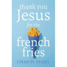 Thank You Jesus For The French Fries