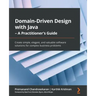 Domain-Driven Design with Java - A Practitioner's Guide: Create simple, elegant, and valuable software solutions for complex business problems