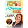 Intermittent Fasting for Women Over 50: The Ultimate 101 Guide to Fasting Over 50. Live Longer, Get Healthier and Support Your Hormones.