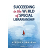 Succeeding in the World of Special Librarianship