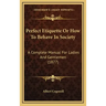 Perfect Etiquette Or How To Behave In Society: A Complete Manual For Ladies And Gentlemen (1877)
