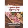 Charcuterie Made Easy: A Collection Of Recipes For Salami, Sausage, And Other Cured Meats