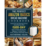 The Perfect Amazon Basics Bread Machine Cookbook: Unlock The Full Potential Of Your Bread Machine With 1500-Day Easy-To-Follow Recipes For Beginners T
