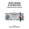 The Next President of the United States: A Common Sense Approach to Fixing America