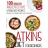 Atkins Diet For Beginners: 100 Healthy and Effective Atkins Diet Recipes for Weight Loss. A Beginner's Guide to Start Feeling Great