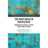The News Media in Puerto Rico: Journalism in Colonial Settings and in Times of Crises