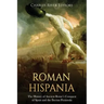 Roman Hispania: The History of Ancient Rome's Conquest of Spain and the Iberian Peninsula