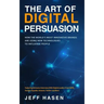 The Art of Digital Persuasion: How the World's Most Innovative Brands Are Using New Technologies to Influence People