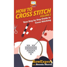 How To Cross Stitch: Your Step By Step Guide to Cross Stitching - Volume 2